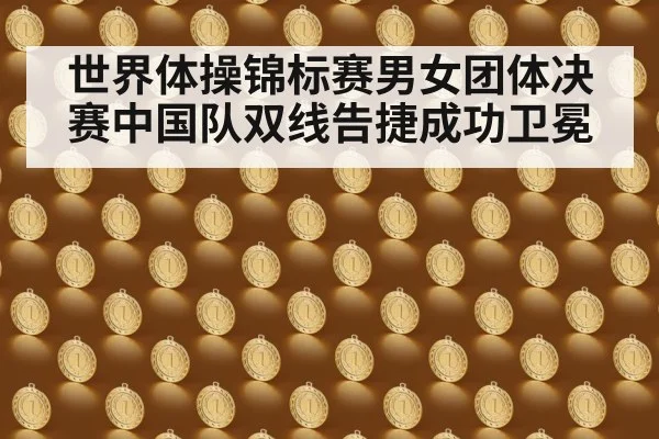 世界体操锦标赛男女团体决赛中国队双线告捷成功卫冕