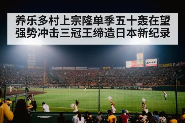 养乐多村上宗隆单季五十轰在望强势冲击三冠王缔造日本新纪录