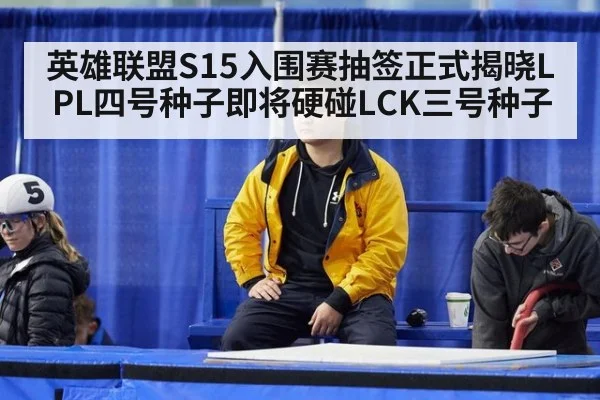 英雄联盟S15入围赛抽签正式揭晓LPL四号种子即将硬碰LCK三号种子