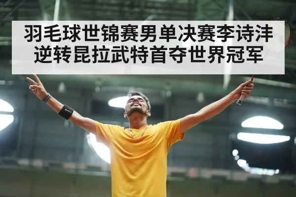 羽毛球世锦赛男单决赛李诗沣逆转昆拉武特首夺世界冠军