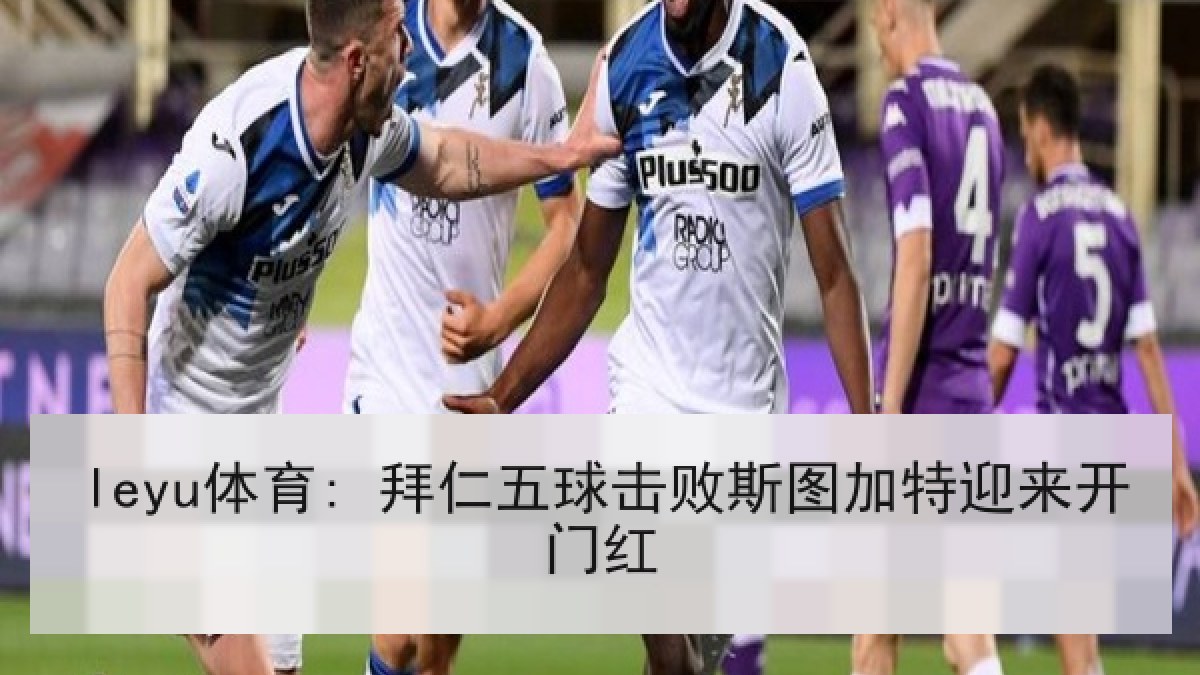 leyu体育: 拜仁五球击败斯图加特迎来开门红