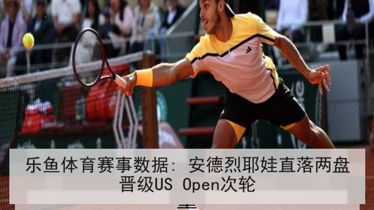 乐鱼体育赛事数据: 安德烈耶娃直落两盘晋级US Open次轮
