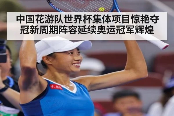 中国花游队世界杯集体项目惊艳夺冠新周期阵容延续奥运冠军辉煌