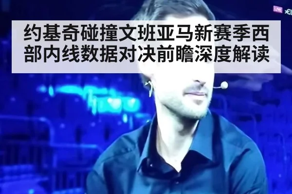 约基奇碰撞文班亚马新赛季西部内线数据对决前瞻深度解读