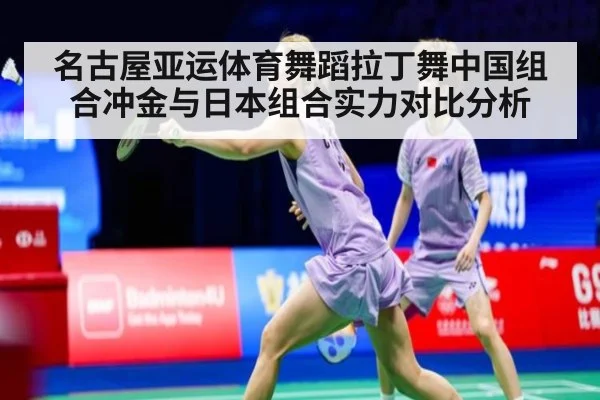 名古屋亚运体育舞蹈拉丁舞中国组合冲金与日本组合实力对比分析